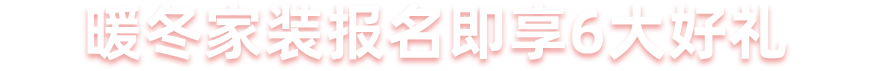 暖冬家装 报名即享6大好礼